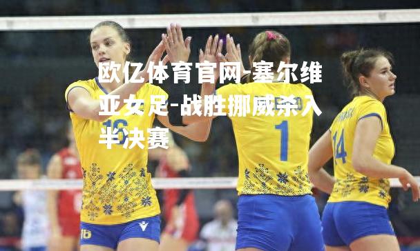 塞尔维亚女足-战胜挪威杀入半决赛