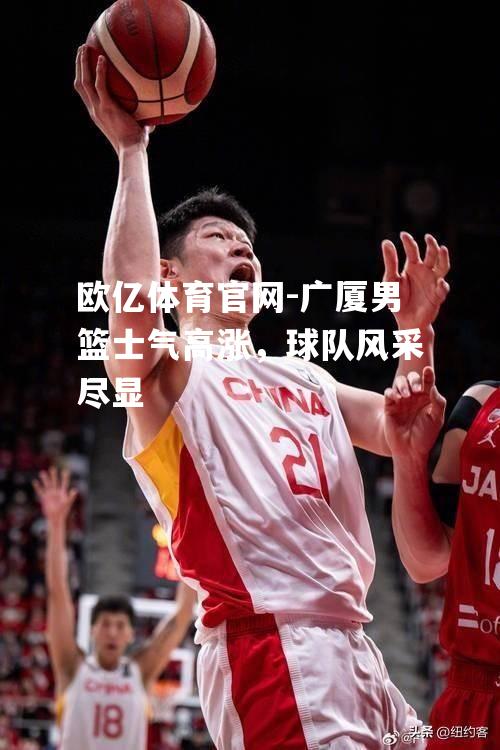 广厦男篮士气高涨，球队风采尽显