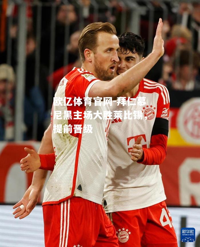 拜仁慕尼黑主场大胜莱比锡，提前晋级