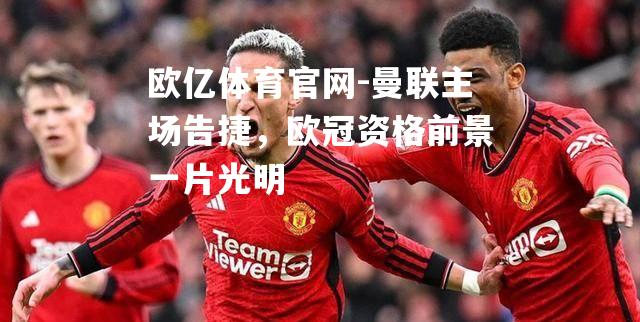 曼联主场告捷，欧冠资格前景一片光明