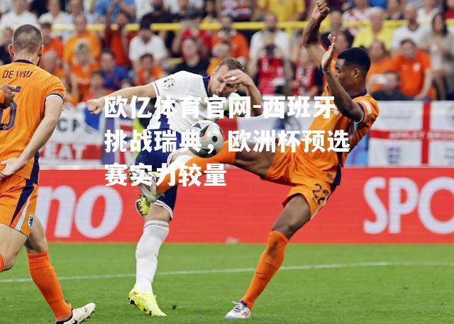 西班牙挑战瑞典，欧洲杯预选赛实力较量