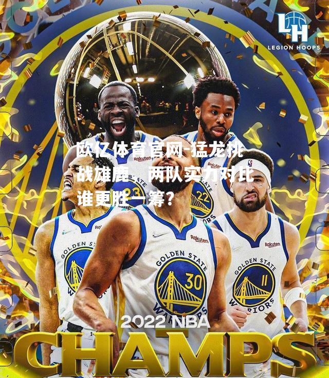 猛龙挑战雄鹿，两队实力对比谁更胜一筹？