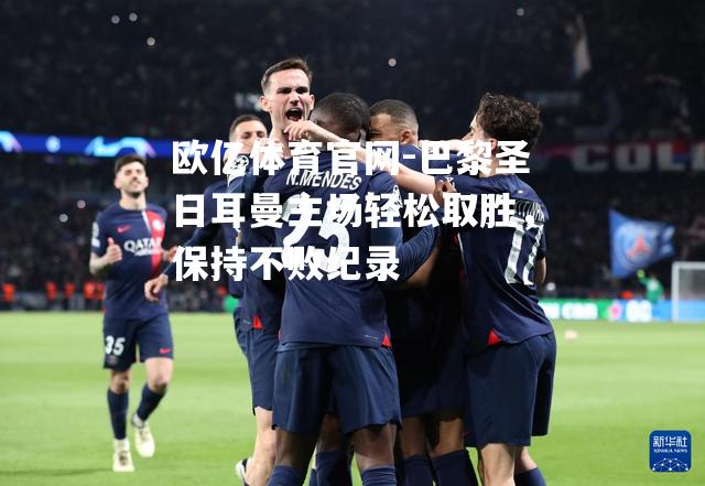 巴黎圣日耳曼主场轻松取胜，保持不败纪录