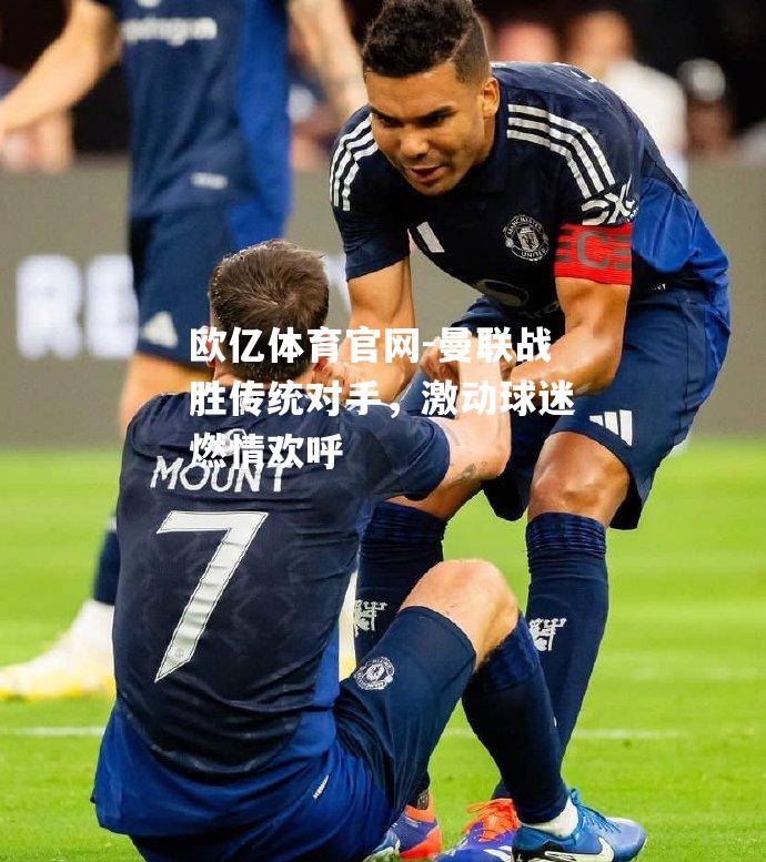 曼联战胜传统对手，激动球迷燃情欢呼