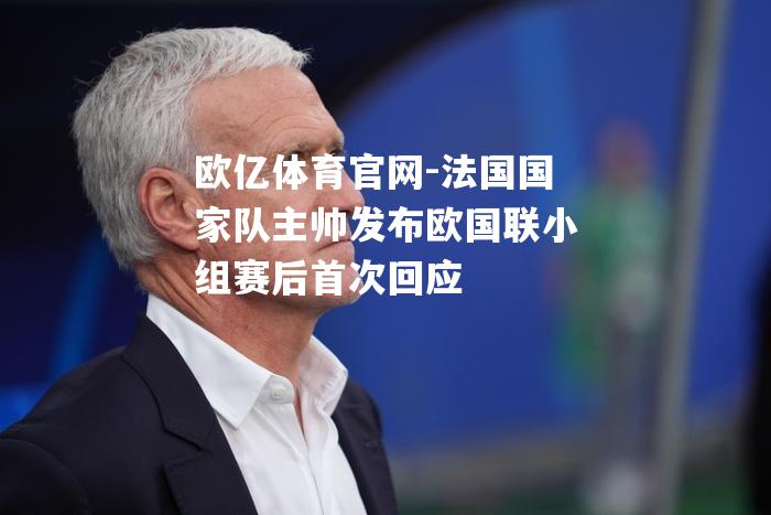 法国国家队主帅发布欧国联小组赛后首次回应