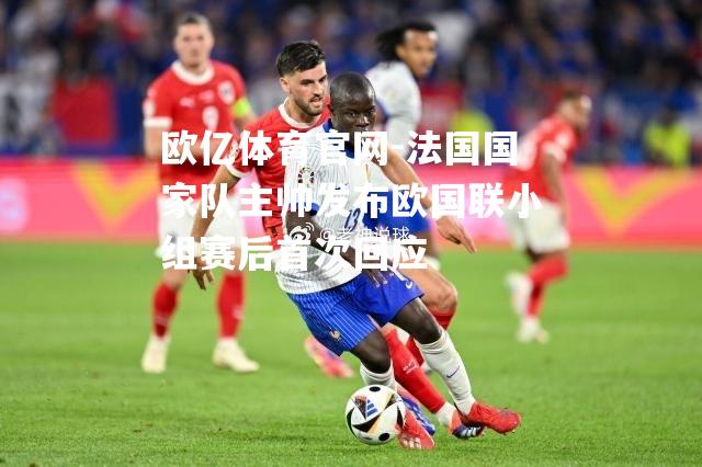法国国家队主帅发布欧国联小组赛后首次回应