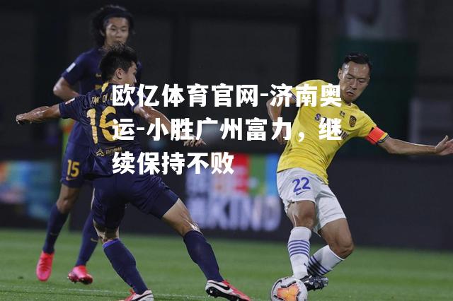 济南奥运-小胜广州富力，继续保持不败