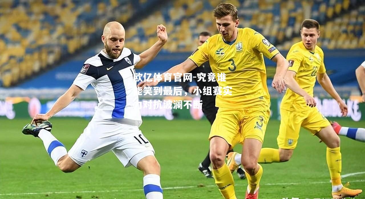 究竟谁能笑到最后，小组赛实力对抗波澜不断