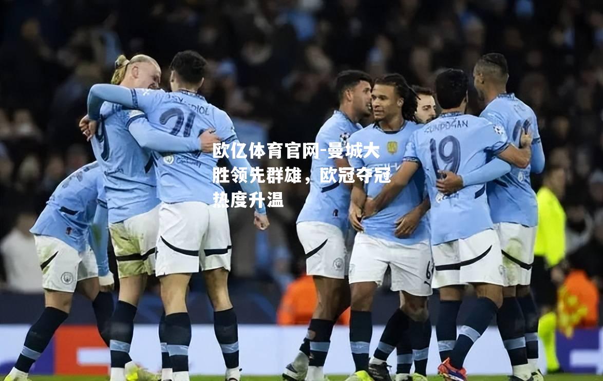 曼城大胜领先群雄，欧冠夺冠热度升温