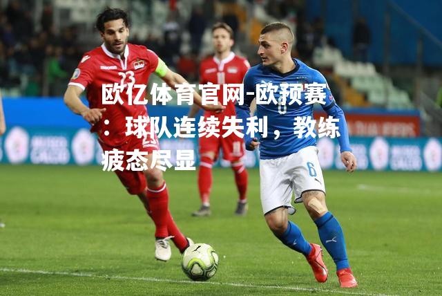 欧预赛：球队连续失利，教练疲态尽显