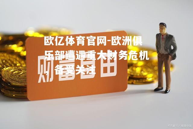 欧洲俱乐部遭遇重大财务危机，备受关注