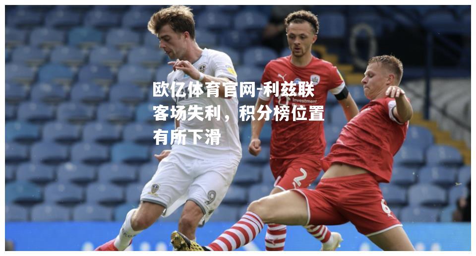 利兹联客场失利，积分榜位置有所下滑