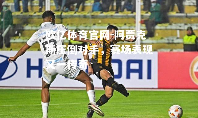 阿贾克斯压倒对手，赛场表现又一传奇
