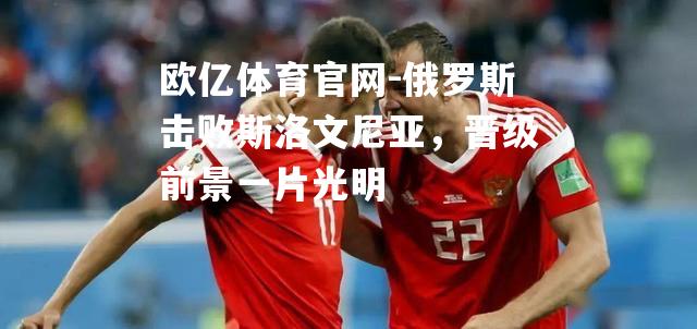 俄罗斯击败斯洛文尼亚，晋级前景一片光明