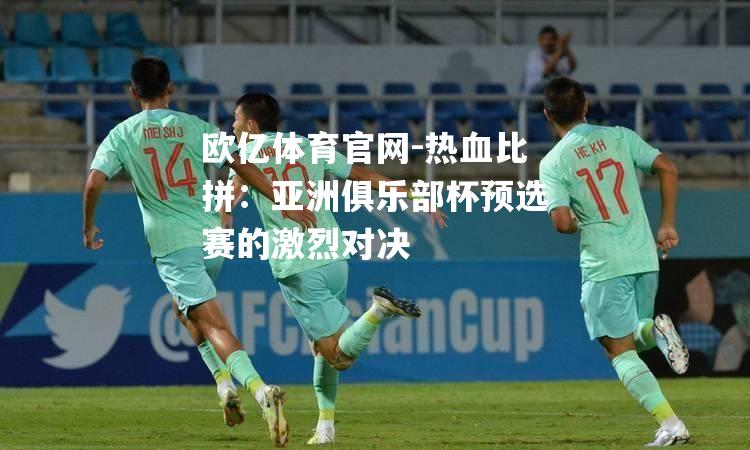 热血比拼：亚洲俱乐部杯预选赛的激烈对决