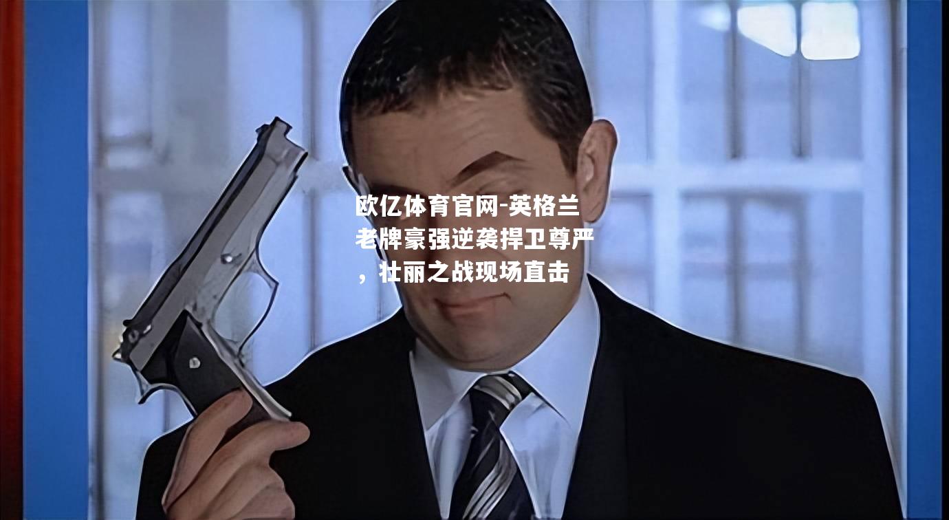 英格兰老牌豪强逆袭捍卫尊严，壮丽之战现场直击