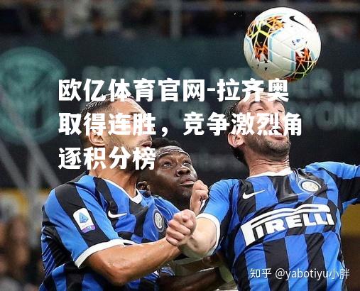 拉齐奥取得连胜，竞争激烈角逐积分榜