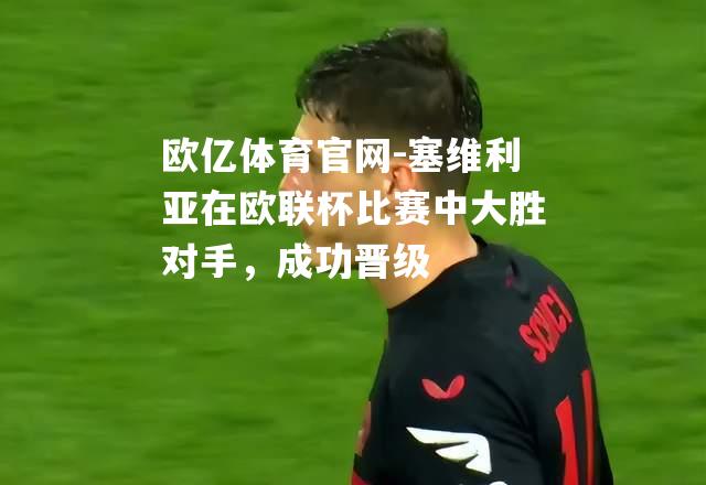 塞维利亚在欧联杯比赛中大胜对手，成功晋级