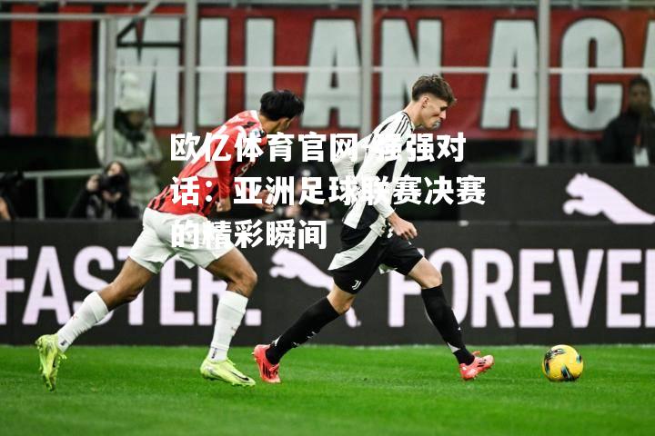 强强对话：亚洲足球联赛决赛的精彩瞬间