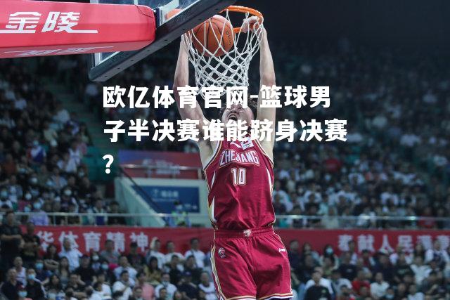 篮球男子半决赛谁能跻身决赛？