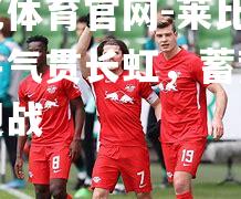 莱比锡红牛气贯长虹，蓄势待发迎战