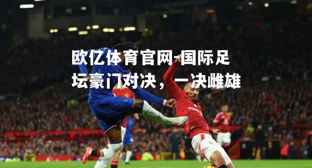 国际足坛豪门对决，一决雌雄