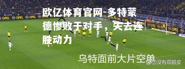 多特蒙德惨败于对手，失去连胜动力