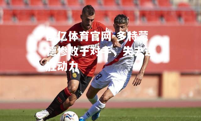 多特蒙德惨败于对手，失去连胜动力