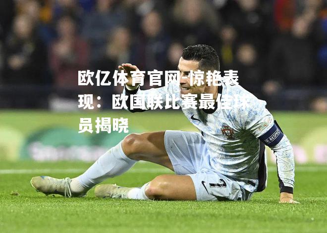 惊艳表现：欧国联比赛最佳球员揭晓
