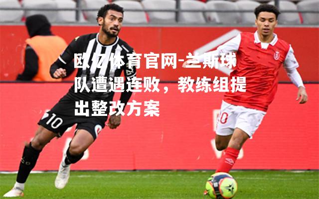 兰斯球队遭遇连败，教练组提出整改方案