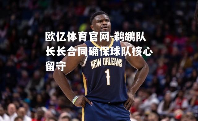 鹈鹕队长长合同确保球队核心留守