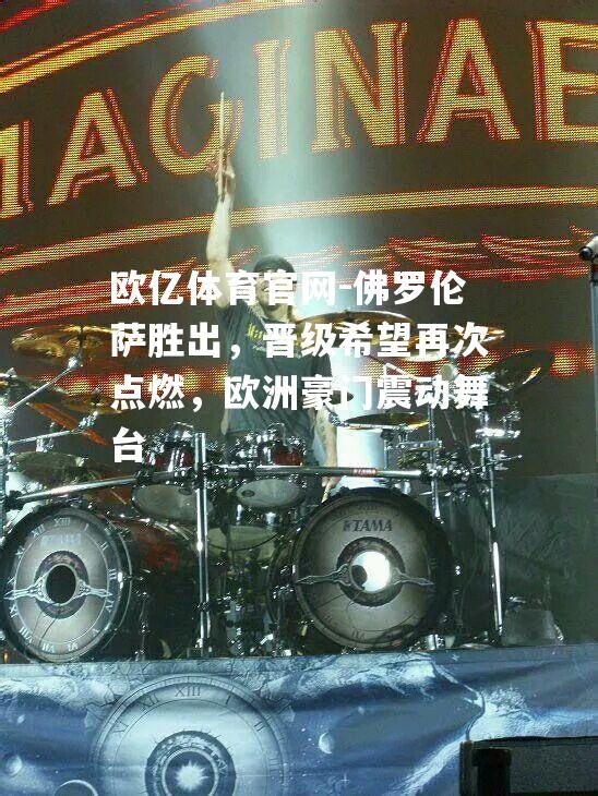 佛罗伦萨胜出，晋级希望再次点燃，欧洲豪门震动舞台