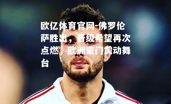 佛罗伦萨胜出，晋级希望再次点燃，欧洲豪门震动舞台