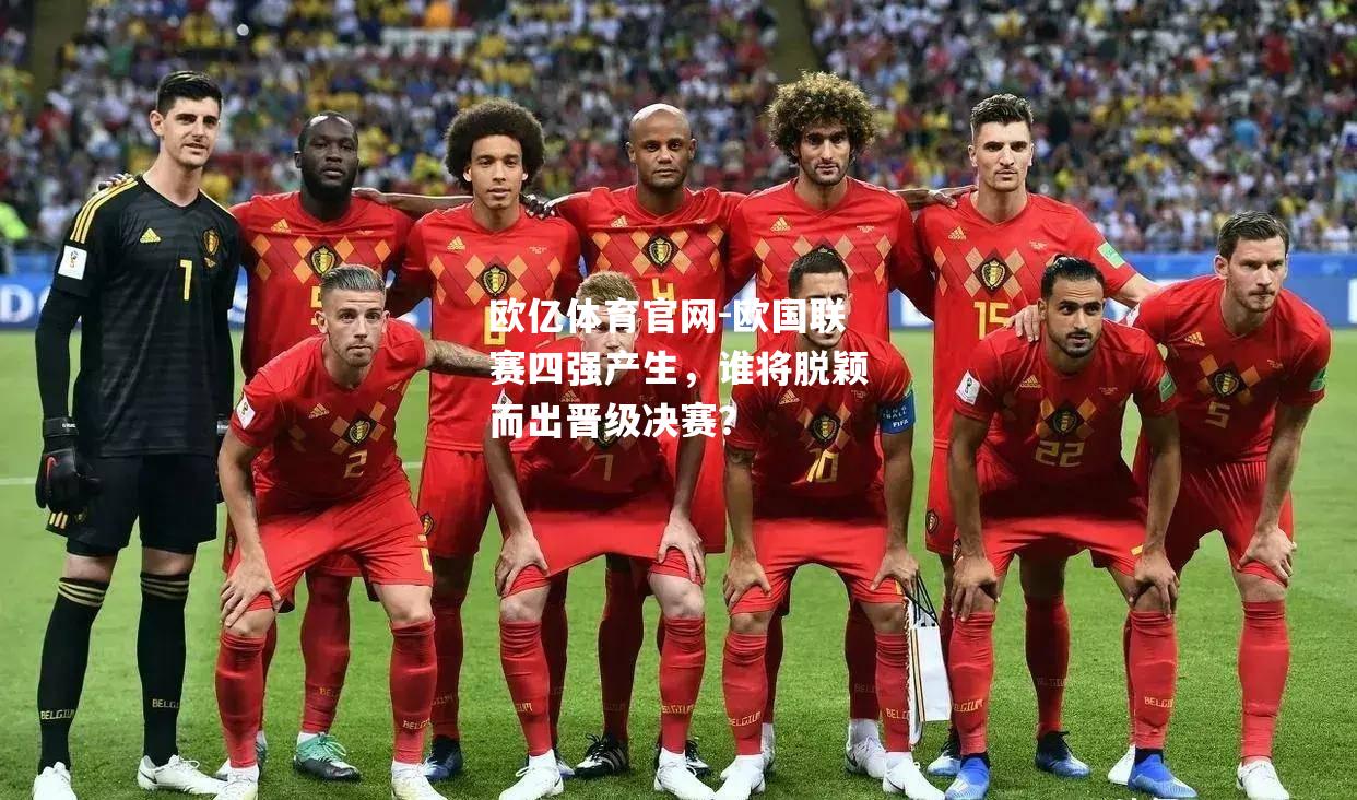 欧国联赛四强产生，谁将脱颖而出晋级决赛？