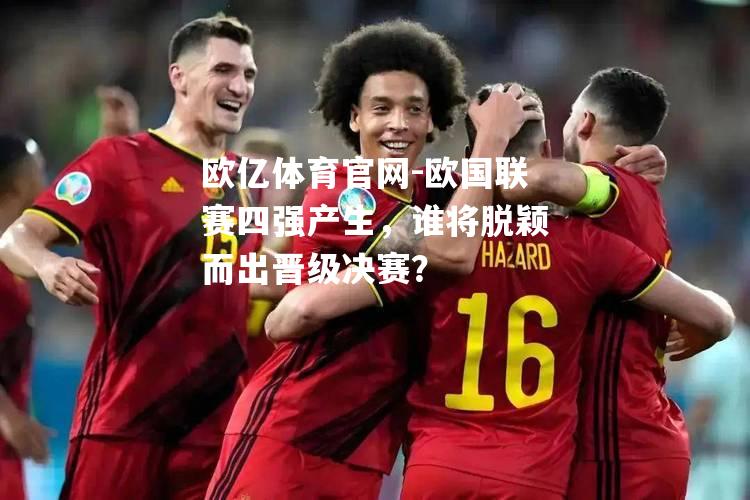 欧国联赛四强产生，谁将脱颖而出晋级决赛？