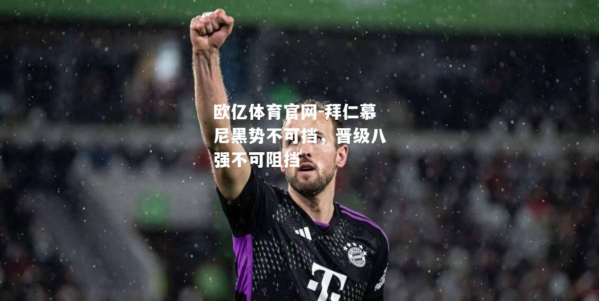 拜仁慕尼黑势不可挡，晋级八强不可阻挡