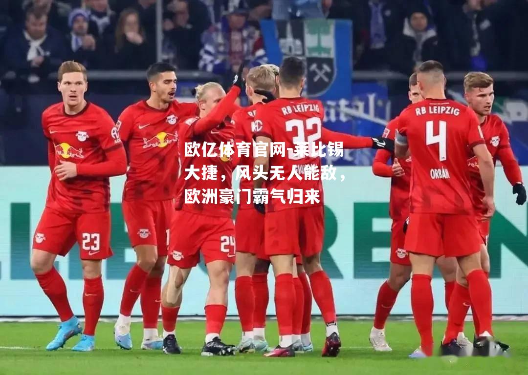 莱比锡大捷，风头无人能敌，欧洲豪门霸气归来
