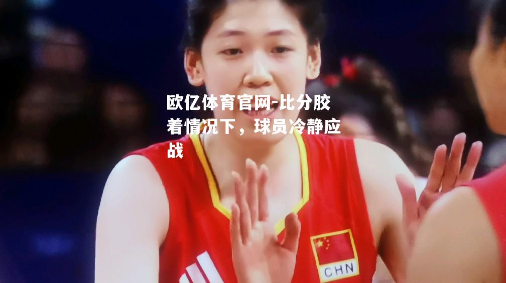 比分胶着情况下，球员冷静应战