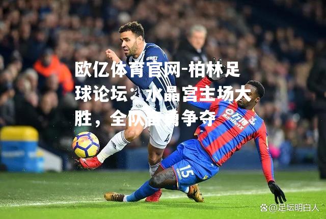 柏林足球论坛：水晶宫主场大胜，全队奋勇争夺
