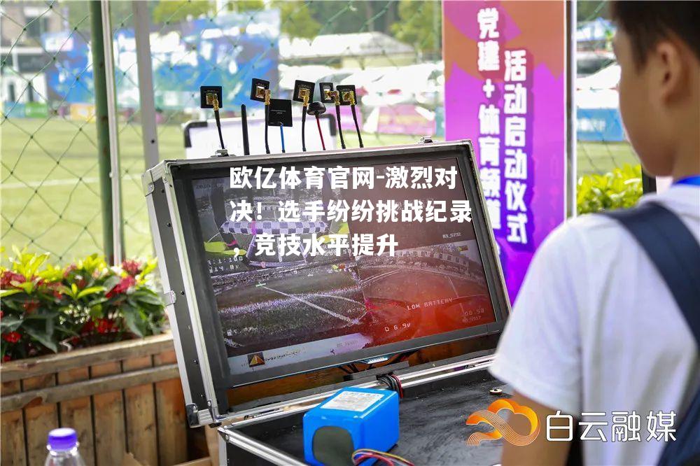 激烈对决！选手纷纷挑战纪录，竞技水平提升