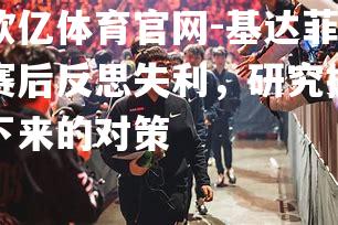 基达菲赛后反思失利，研究接下来的对策