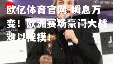 瞬息万变！欧洲赛场豪门大战难以捉摸！