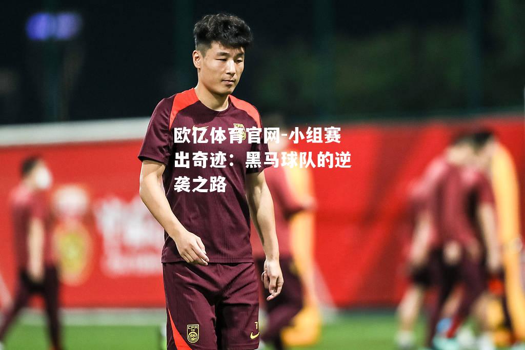 小组赛出奇迹：黑马球队的逆袭之路