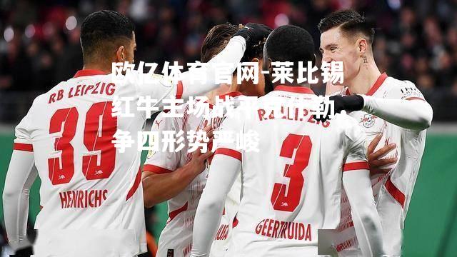莱比锡红牛主场战平克什勒，争四形势严峻