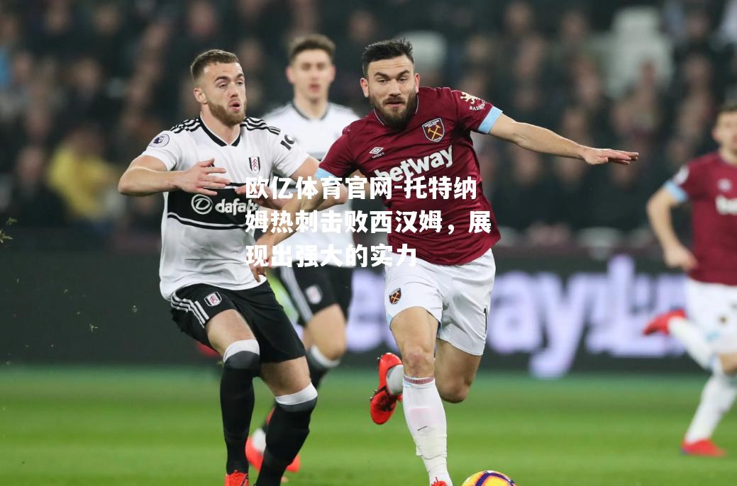 托特纳姆热刺击败西汉姆，展现出强大的实力