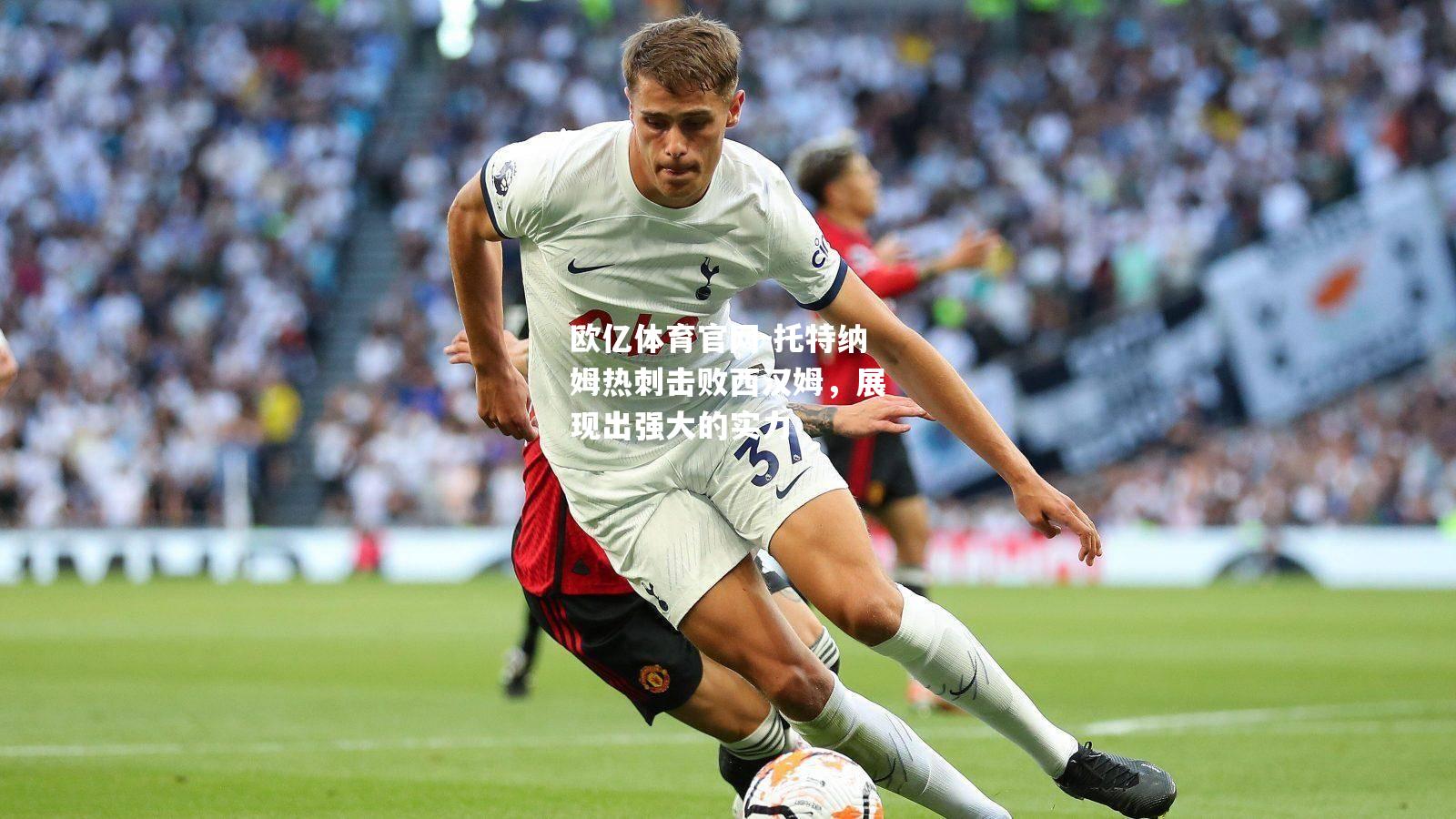 托特纳姆热刺击败西汉姆，展现出强大的实力