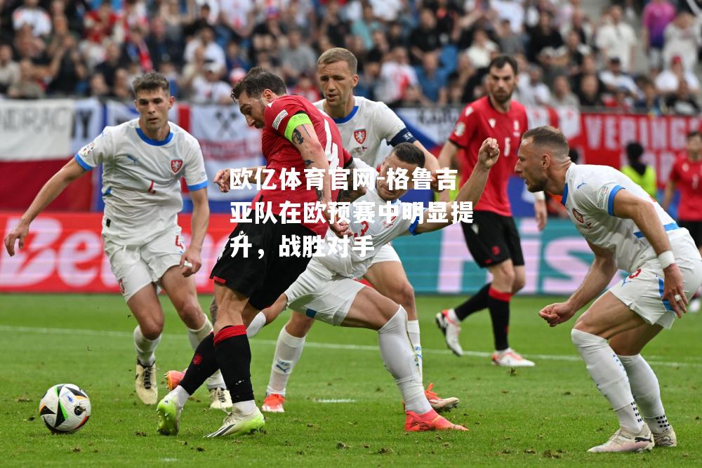 格鲁吉亚队在欧预赛中明显提升，战胜对手