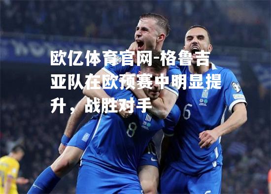 格鲁吉亚队在欧预赛中明显提升，战胜对手
