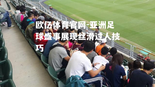亚洲足球盛事展现丝滑过人技巧