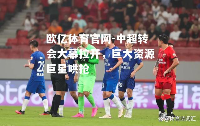 中超转会大幕拉开，巨大资源巨星哄抢